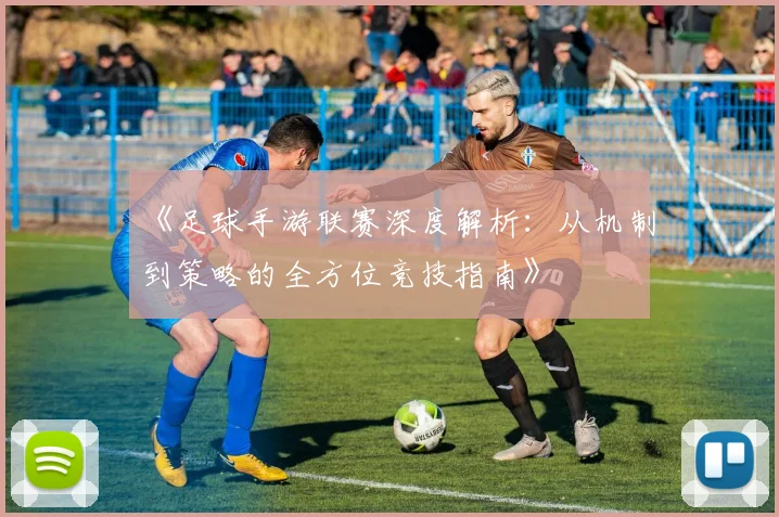 《足球手游联赛深度解析：从机制到策略的全方位竞技指南》
