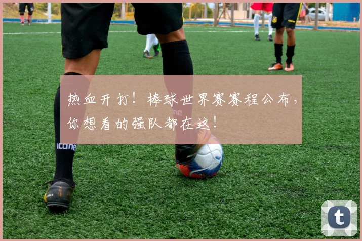 热血开打！棒球世界赛赛程公布，你想看的强队都在这！