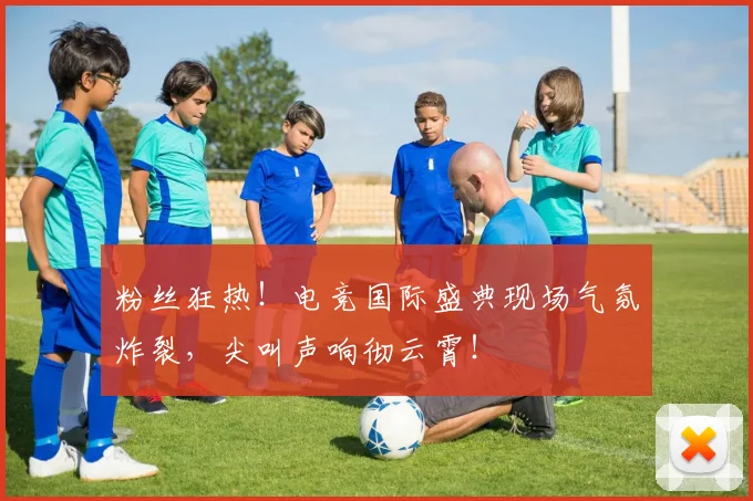 粉丝狂热！电竞国际盛典现场气氛炸裂，尖叫声响彻云霄！