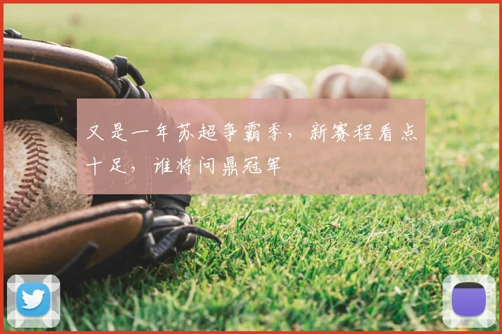又是一年苏超争霸季，新赛程看点十足，谁将问鼎冠军