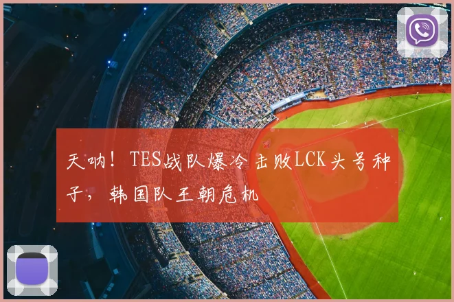 天呐！TES战队爆冷击败LCK头号种子，韩国队王朝危机