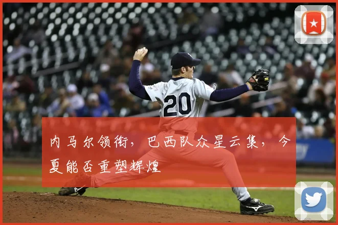 内马尔领衔，巴西队众星云集，今夏能否重塑辉煌