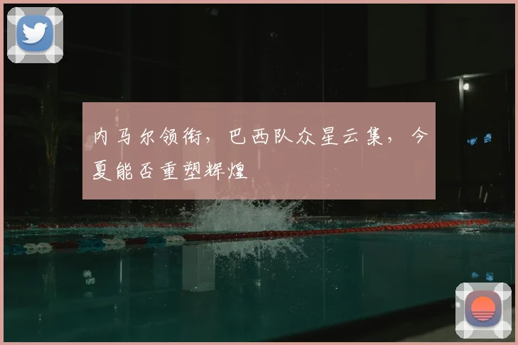 内马尔领衔，巴西队众星云集，今夏能否重塑辉煌