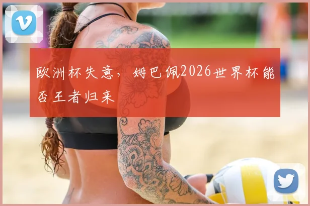 欧洲杯失意，姆巴佩2026世界杯能否王者归来