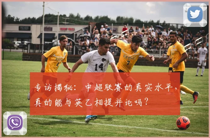 专访揭秘：中超联赛的真实水平，真的能与英乙相提并论吗？