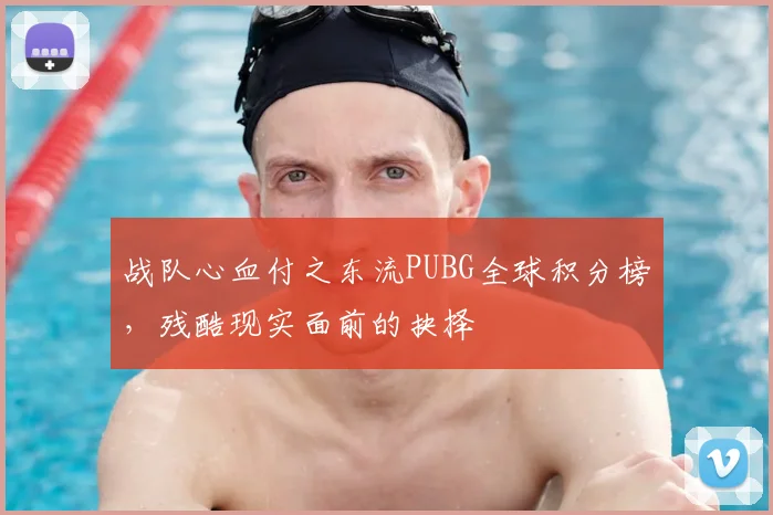 战队心血付之东流PUBG全球积分榜，残酷现实面前的抉择