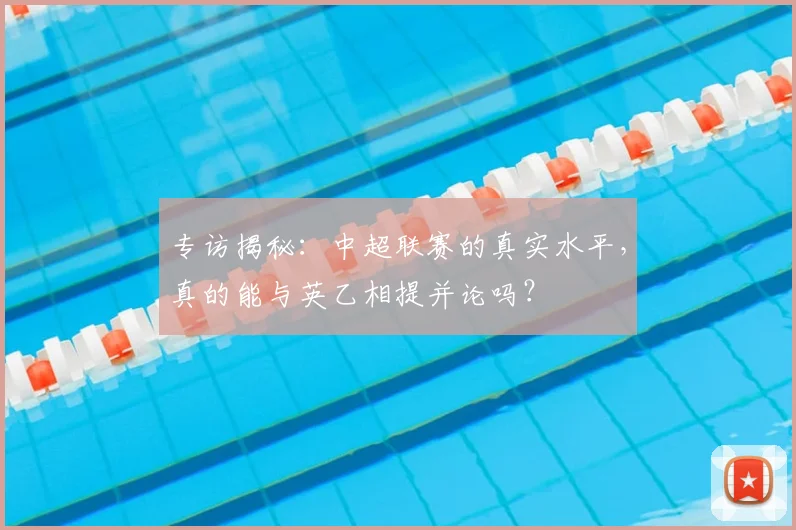 专访揭秘：中超联赛的真实水平，真的能与英乙相提并论吗？